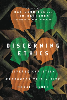 Discerning Ethics: Diverse Christian Responses to Divisive Moral Issues - Lee, Hak Joon (Editor), and Dearborn, Tim (Editor), and Labberton, Mark (Foreword by)