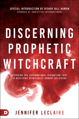 Discerning Prophetic Witchcraft: Exposing the Supernatural Divination that is Deceiving Spiritually-Hungry Believers - LeClaire, Jennifer, and Hamon, Bill, Dr. (Introduction by)