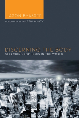 Discerning the Body: Searching for Jesus in the World - Byassee, Jason