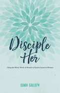 Disciple Her: Using the Word, Work, & Wonder of God to Invest in Women