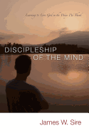 Discipleship of the Mind: Learning to Love God In the Ways We Think