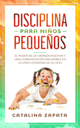 Disciplina para nios pequeos: El poder de la crianza positiva y una comunicaci?n saludable en la vida cotidiana de su hijo