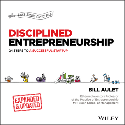 Disciplined Entrepreneurship: 24 Steps to a Successful Startup, Expanded & Updated - Aulet, Bill
