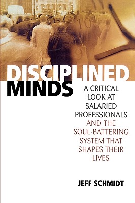 Disciplined Minds: A Critical Look at Salaried Professionals and the Soul-Battering System That Shapes Their Lives - Schmidt, Jeff