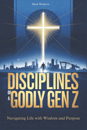 Disciplines of a Godly Gen Z: Navigating Life with Wisdom and Purpose