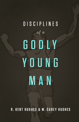 Disciplines of a Godly Young Man - Hughes, R Kent, and Hughes, Carey