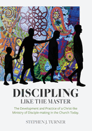 Discipling Like the Master: The Development and Practice of a Christ-like Ministry of Disciple-making in the Church Today