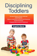 Disciplining Toddlers: Ultimate Parent's Guide to Raising Good Humans (Healthy and Effective Discipline Strategies to Stop Tantrums, Stubborn Behaviours by Age/Stage)