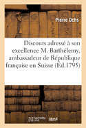 Discours Adress? ? Son Excellence M. Barth?lemy, Ambassadeur de la R?publique Fran?aise En Suisse: En Pr?sence Du Conseil Secret Et Au Nom de l'?tat de Basle, Le 22 Janvier 1795