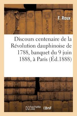 Discours Centenaire de la R?volution Dauphinoise de 1788, Banquet Du 9 Juin 1888, ? Paris - Roux, and P?rier, Jean-Casimir, and Carnot, Sadi