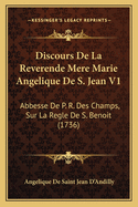 Discours de La Reverende Mere Marie Angelique de S. Jean V1: Abbesse de P. R. Des Champs, Sur La Regle de S. Benoit (1736)