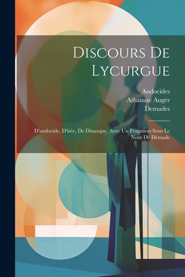 Discours de Lycurgue: D'Andocide, d'Is?e, de Dinarque, Avec Un Fragment Sous Le Nom de D?made - Lycurgus (Creator), and Andocides, and Isaeus