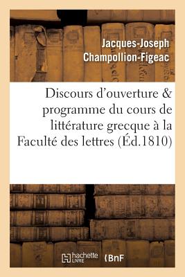 Discours d'Ouverture & Programme Du Cours de Litt?rature Grecque, Profess? ? La Facult? Des Lettres - Champollion-Figeac, Jacques-Joseph