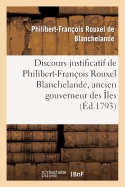 Discours Justificatif de Philibert-Franois Rouxel Blanchelande, Ancien Gouverneur: Des les Franaises Sous Le Vent de l'Amrique