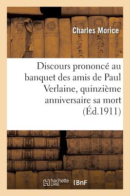 Discours Prononc Au Banquet Des Amis de Paul Verlaine: Quinzime Anniversaire de la Mort Du Pote - Morice, Charles