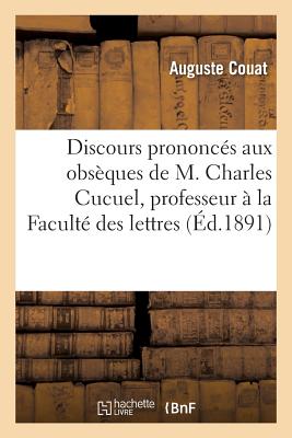 Discours Prononcs Aux Obsques de M. Charles Cucuel Professeur  La Facult Des Lettres de Bordeaux - Couat, Auguste