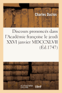 Discours Prononcs Dans l'Acadmie Franoise Le Jeudi XXVI Janvier MDCCXLVII: ,  La Rception de M. Du Clos - Duclos, Charles, and Bernis, Franois-Joachim de Pierres