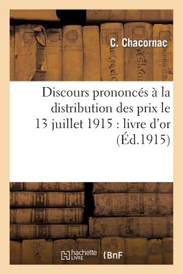 Discours Prononc?s ? La Distribution Des Prix Le 13 Juillet 1915: Livre d'Or - Chacornac, C, and Poincar?, Lucien