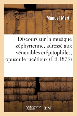 Discours Sur La Musique Z?phyrienne, Adress? Aux V?n?rables Cr?pitophiles, Opuscule Fac?tieux - Mart?, Manuel, and Le Duc, Philibert