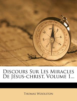 Discours Sur Les Miracles De J?sus-christ, Volume 1... - Woolston, Thomas