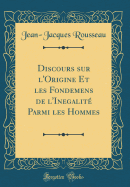 Discours Sur l'Origine Et Les Fondemens de l'Inegalit Parmi Les Hommes (Classic Reprint)