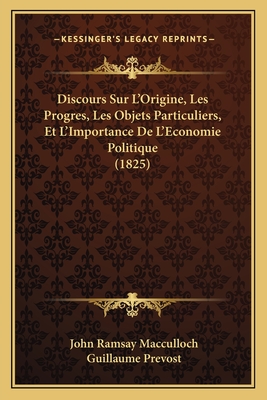 Discours Sur L'Origine, Les Progres, Les Objets Particuliers, Et L'Importance de L'Economie Politique (1825) - MacCulloch, John Ramsay, and Prevost, Guillaume (Translated by)