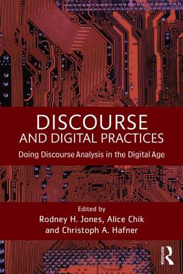 Discourse and Digital Practices: Doing discourse analysis in the digital age - Jones, Rodney H (Editor), and Chik, Alice (Editor), and Hafner, Christoph (Editor)