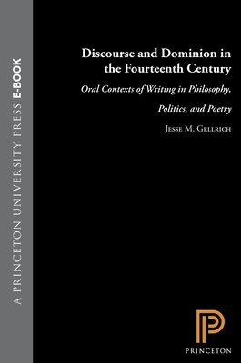 Discourse and Dominion in the Fourteenth Century: Oral Contexts of Writing in Philosophy, Politics, and Poetry - Gellrich, Jesse M