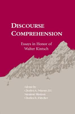 Discourse Comprehension: Essays in Honor of Walter Kintsch - Weaver, Charles A, III (Editor), and Mannes, Suzanne (Editor), and Fletcher, C Randy (Editor)