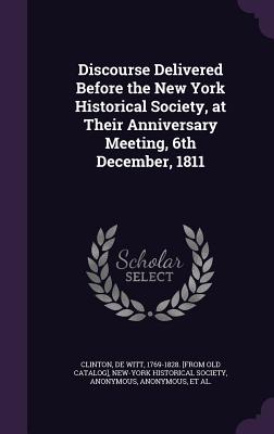 Discourse Delivered Before the New York Historical Society, at Their Anniversary Meeting, 6th December, 1811 - Clinton, De Witt 1769-1828 [From Old C (Creator), and New-York Historical Society (Creator), and Miscellaneous Pamphlet...