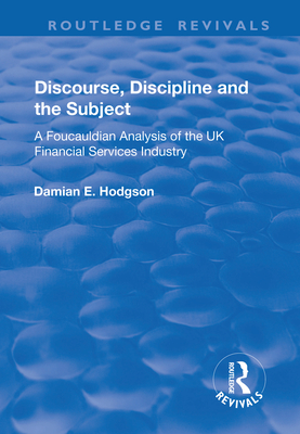 Discourse, Discipline and the Subject: A Foucauldian Analysis of the UK Financial Services Industry - Hodgson, Damian E.