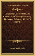 Discourse on the Life and Character of George Peabody, Delivered February 18, 1870 (1870)