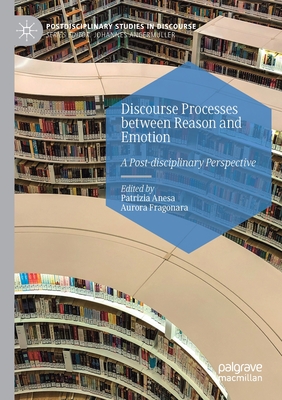 Discourse Processes between Reason and Emotion: A Post-disciplinary Perspective - Anesa, Patrizia (Editor), and Fragonara, Aurora (Editor)