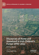 Discourses of Home and Homeland in Irish Children's Fiction 1990-2012: Writing Home