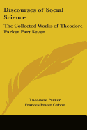 Discourses of Social Science: The Collected Works of Theodore Parker Part Seven