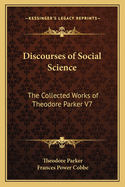 Discourses of Social Science: The Collected Works of Theodore Parker V7