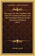 Discourses on the Condition and Duty of Unconverted Sinners, on the Sovereignty of Grace in the Conversion of Sinners (1812)