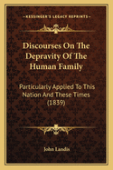 Discourses On The Depravity Of The Human Family: Particularly Applied To This Nation And These Times (1839)