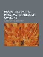 Discourses on the Principal Parables of Our Lord