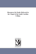 Discourses on Truth: Delivered in the Chapel of the South Carolina College