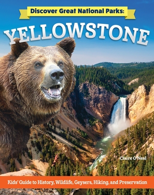 Discover Great National Parks: Yellowstone: Kids' Guide to History, Wildlife, Geysers, Hiking, and Preservation - O'Neal, Claire