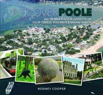 Discover Poole: And the Main Places of Interest in the Isle of Purbeck, Wareham & Wimborne Minster