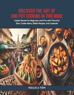 Discover the Art of One Pot Cooking in this Book: Insider Secrets for Beginners and Pros with Flavorful Slow Cooker Gems, Skillet Recipes, and Casserole