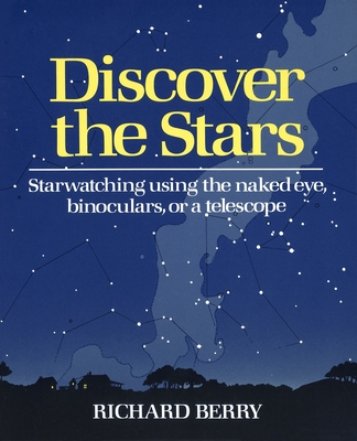 Discover the Stars: Starwatching Using the Naked Eye, Binoculars, or a Telescope - Berry, Richard