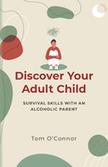 Discover Your Adult Child: Survival Skills With An Alcoholic Parent