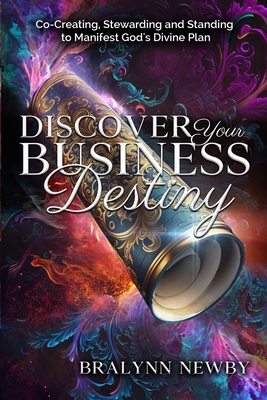 Discover Your Business Destiny: Co-Creating, Stewarding and Standing to Manifest God's Divine Plan - Newby, Bralynn