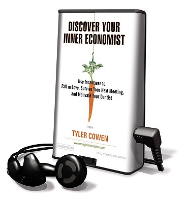 Discover Your Inner Economist: Use Incentives to Fall in Love, Survive Your Next Meeting, and Motivate Your Dentist - Cowen, Tyler, and Drummond, David (Read by)