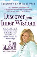 Discover Your Inner Wisdom: Using Intuition, Logic and Common Sense to Make Your Best Choices for Life, Health, Finances and Rel