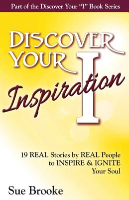 Discover Your Inspiration: Real Stories by Real People to Inspire and Ignite Your Soul - Brooke, Sue