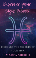 Discover your Sign: Pisces: Discover the mysteries, secrets, abilities and love of your sign